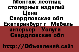 Монтаж лестниц, столярных изделий › Цена ­ 100 - Свердловская обл., Екатеринбург г. Мебель, интерьер » Услуги   . Свердловская обл.